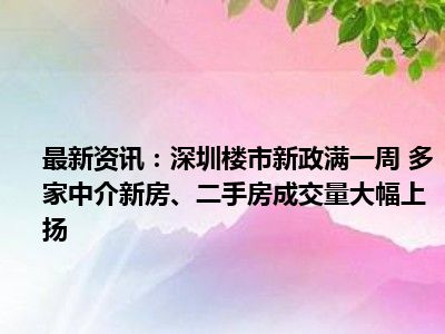 上周深圳新房与二手房成交量大幅上升